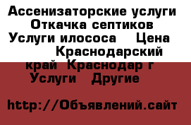 Ассенизаторские услуги. Откачка септиков. Услуги илососа. › Цена ­ 800 - Краснодарский край, Краснодар г. Услуги » Другие   